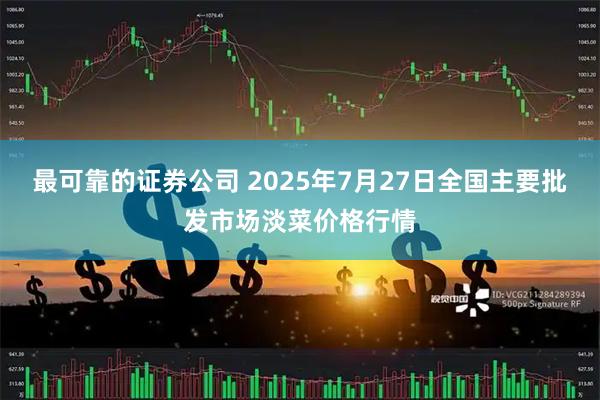最可靠的证券公司 2025年7月27日全国主要批发市场淡菜价格行情