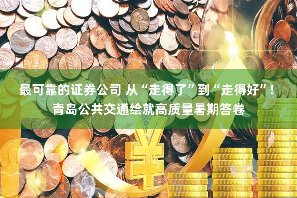 最可靠的证券公司 从“走得了”到“走得好”! 青岛公共交通绘就高质量暑期答卷