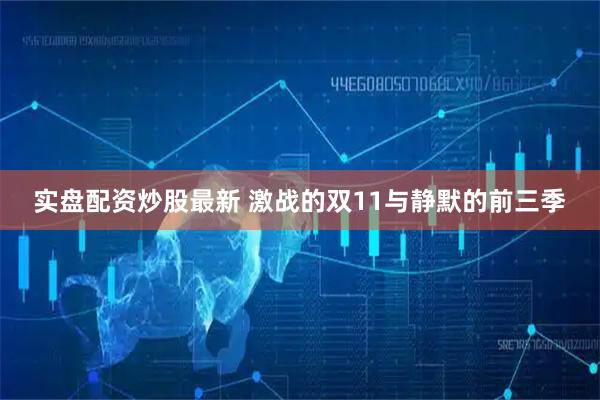 实盘配资炒股最新 激战的双11与静默的前三季
