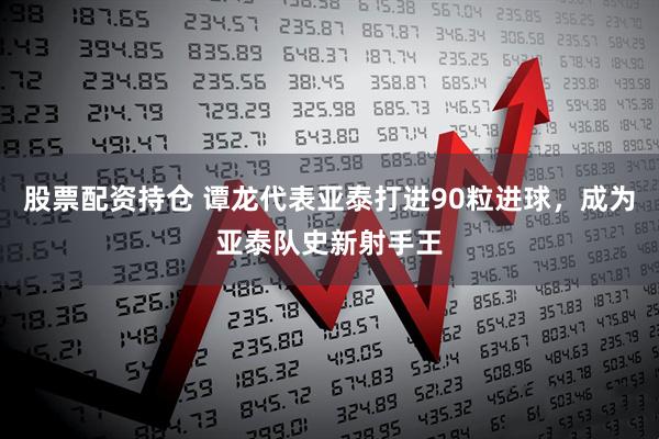 股票配资持仓 谭龙代表亚泰打进90粒进球，成为亚泰队史新射手王