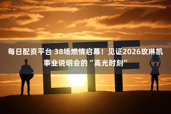 每日配资平台 38场燃情启幕！见证2026玫琳凯事业说明会的“高光时刻”