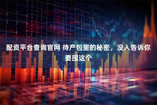 配资平台查询官网 待产包里的秘密，没人告诉你要囤这个