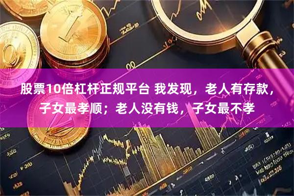股票10倍杠杆正规平台 我发现，老人有存款，子女最孝顺；老人没有钱，子女最不孝