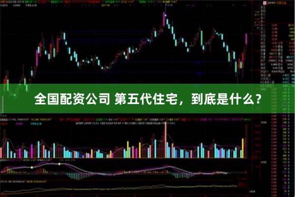 全国配资公司 第五代住宅，到底是什么？