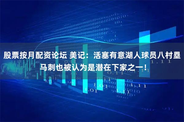 股票按月配资论坛 美记：活塞有意湖人球员八村塁 马刺也被认为是潜在下家之一！