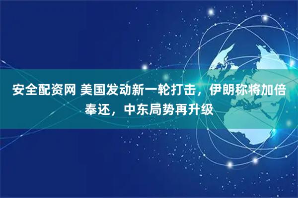 安全配资网 美国发动新一轮打击，伊朗称将加倍奉还，中东局势再升级