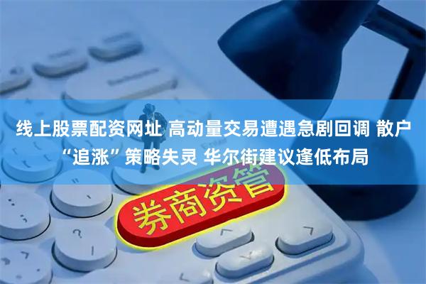 线上股票配资网址 高动量交易遭遇急剧回调 散户“追涨”策略失灵 华尔街建议逢低布局