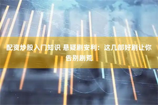 配资炒股入门知识 悬疑剧安利：这几部好剧让你告别剧荒