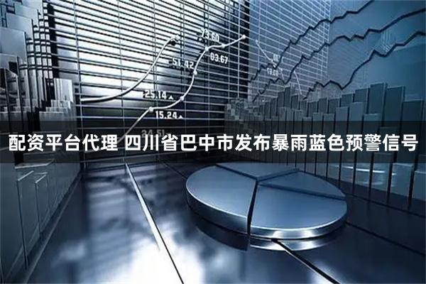 配资平台代理 四川省巴中市发布暴雨蓝色预警信号