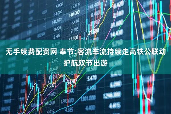 无手续费配资网 奉节:客流车流持续走高铁公联动护航双节出游